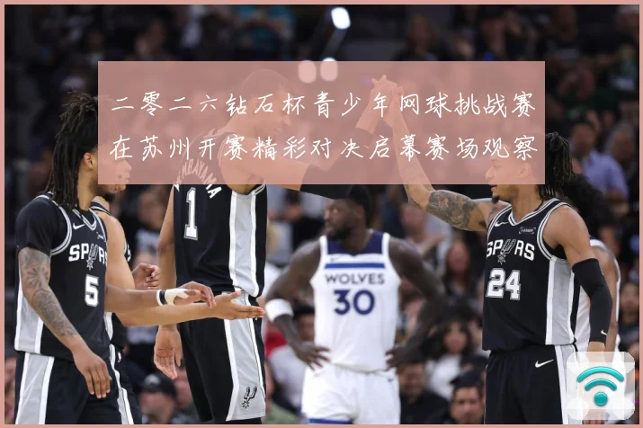 二零二六钻石杯青少年网球挑战赛在苏州开赛精彩对决启幕赛场观察：最新赛事动态与深度分析