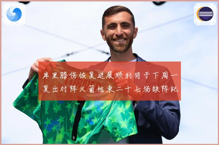 库里膝伤恢复进展顺利将于下周一复出对阵火箭结束二十七场缺阵纪赛场复盘：最新赛事动态与深度分析