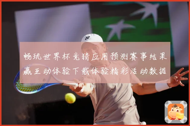 畅玩世界杯竞猜应用预测赛事结果赢互动体验下载体验精彩活动数据研判：最新赛事动态与深度分析