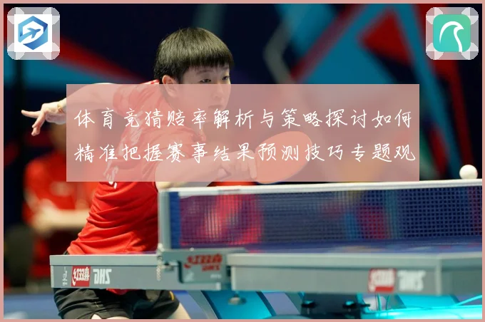 体育竞猜赔率解析与策略探讨如何精准把握赛事结果预测技巧专题观察：最新赛事动态与深度分析