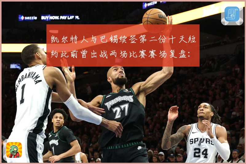 凯尔特人与巴锡续签第二份十天短约此前曾出战两场比赛赛场复盘：最新赛事动态与深度分析