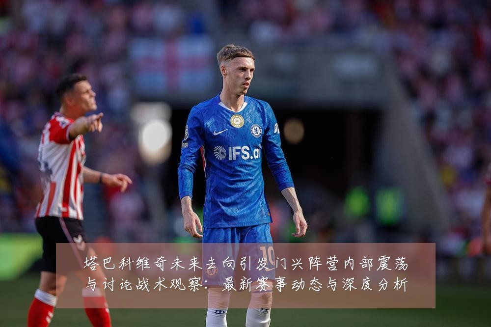 塔巴科维奇未来去向引发门兴阵营内部震荡与讨论战术观察:最新赛事动态与深度分析