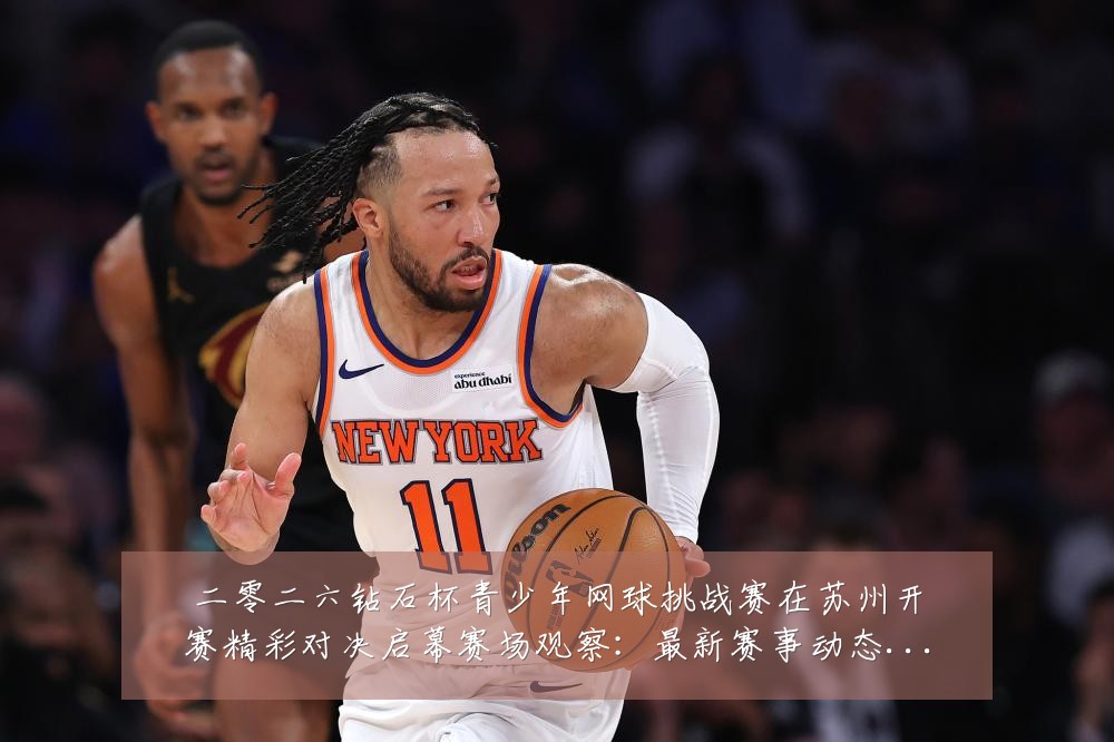 二零二六钻石杯青少年网球挑战赛在苏州开赛精彩对决启幕赛场观察:最新赛事动态与深度分析